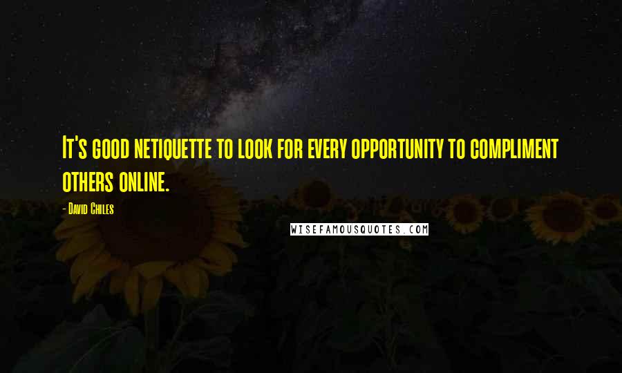 David Chiles Quotes: It's good netiquette to look for every opportunity to compliment others online.