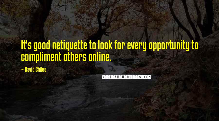 David Chiles Quotes: It's good netiquette to look for every opportunity to compliment others online.