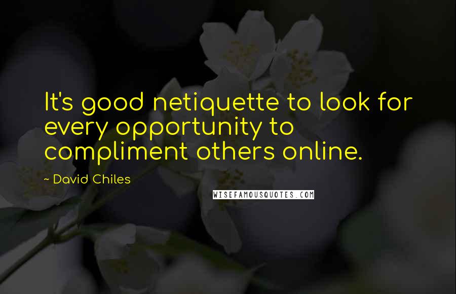 David Chiles Quotes: It's good netiquette to look for every opportunity to compliment others online.