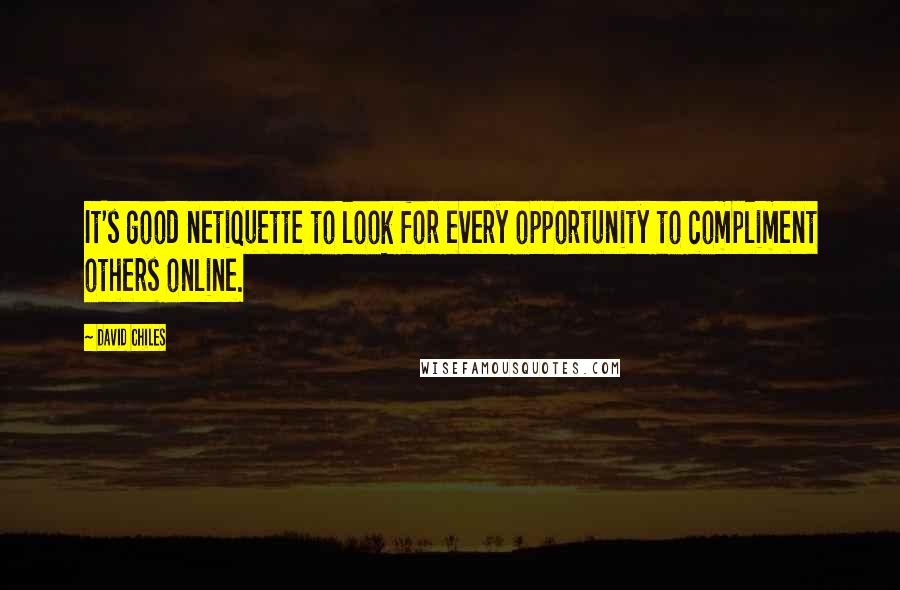 David Chiles Quotes: It's good netiquette to look for every opportunity to compliment others online.