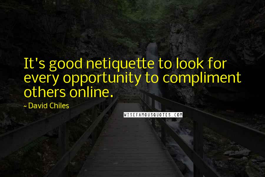 David Chiles Quotes: It's good netiquette to look for every opportunity to compliment others online.