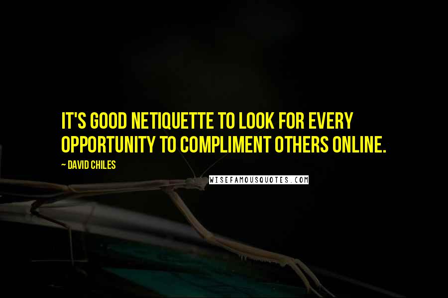 David Chiles Quotes: It's good netiquette to look for every opportunity to compliment others online.