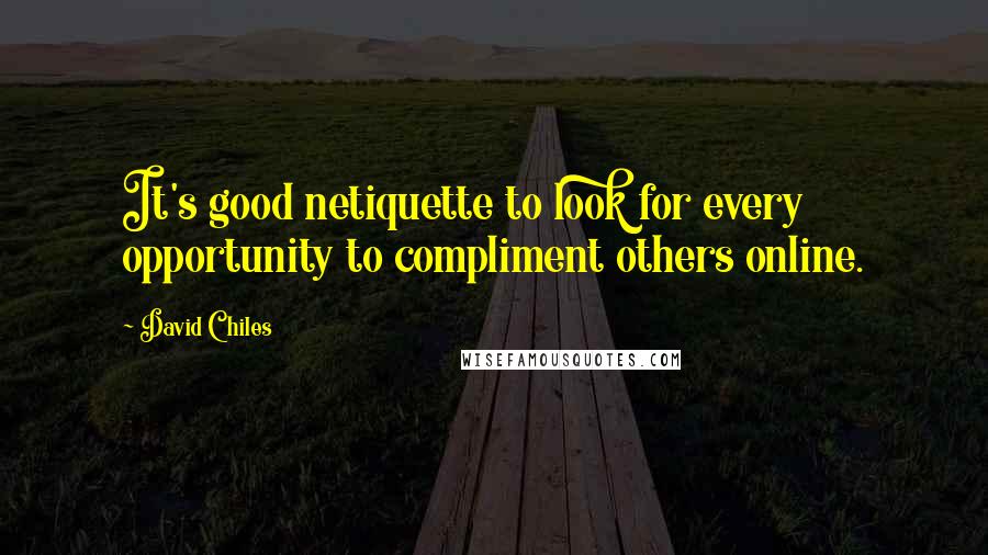 David Chiles Quotes: It's good netiquette to look for every opportunity to compliment others online.