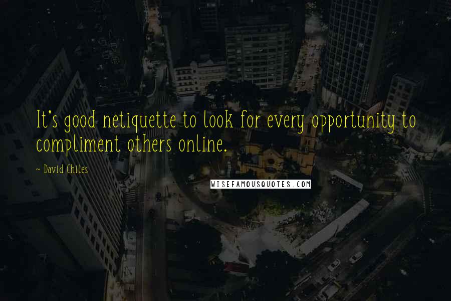 David Chiles Quotes: It's good netiquette to look for every opportunity to compliment others online.