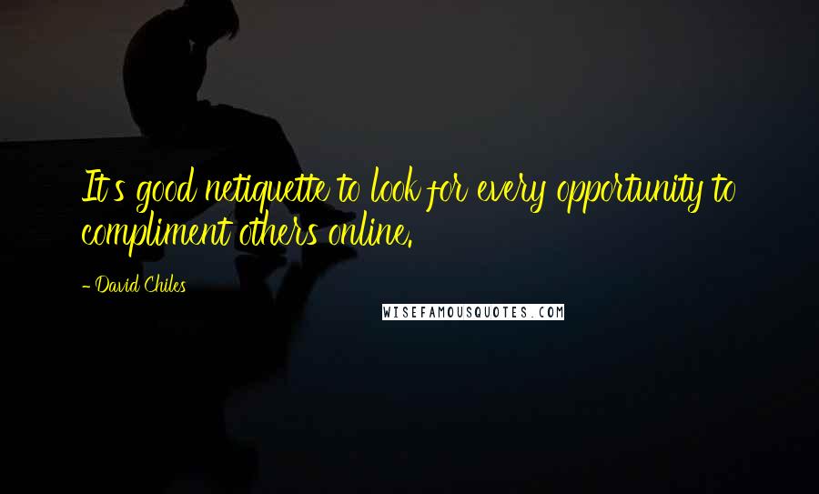 David Chiles Quotes: It's good netiquette to look for every opportunity to compliment others online.