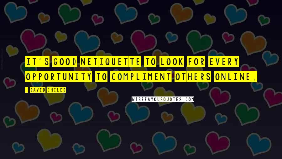 David Chiles Quotes: It's good netiquette to look for every opportunity to compliment others online.