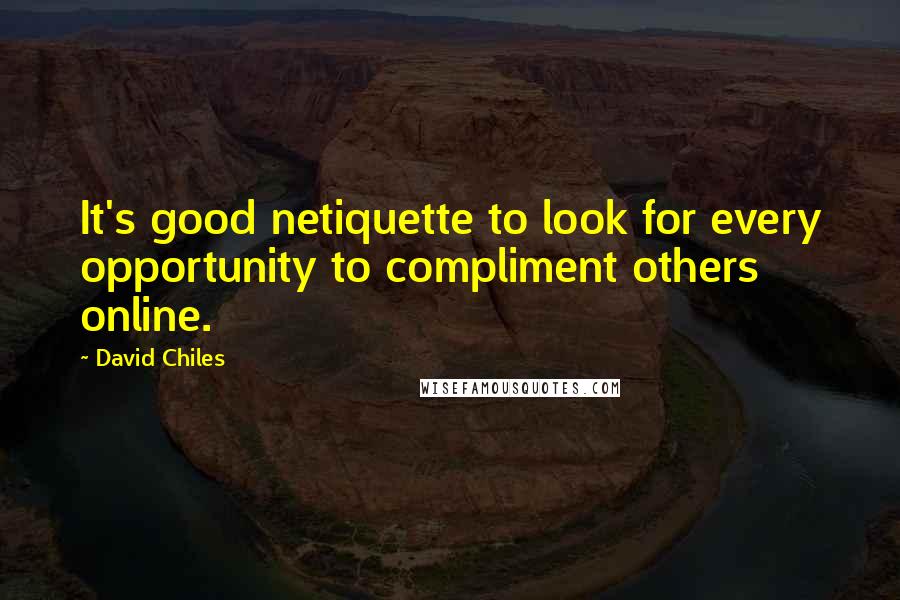 David Chiles Quotes: It's good netiquette to look for every opportunity to compliment others online.