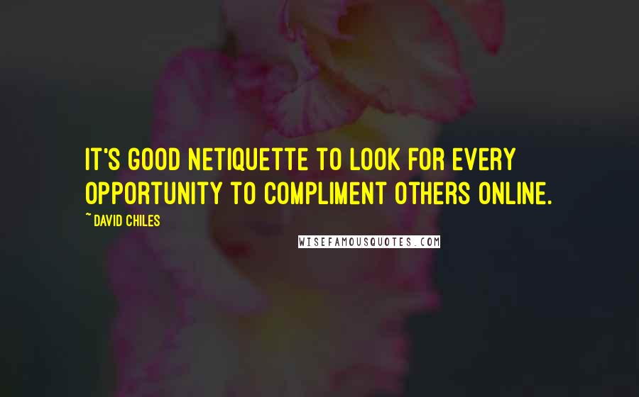 David Chiles Quotes: It's good netiquette to look for every opportunity to compliment others online.