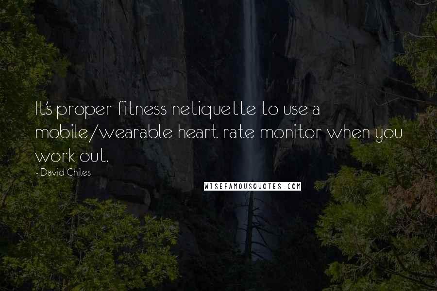 David Chiles Quotes: It's proper fitness netiquette to use a mobile/wearable heart rate monitor when you work out.