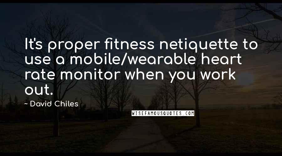 David Chiles Quotes: It's proper fitness netiquette to use a mobile/wearable heart rate monitor when you work out.