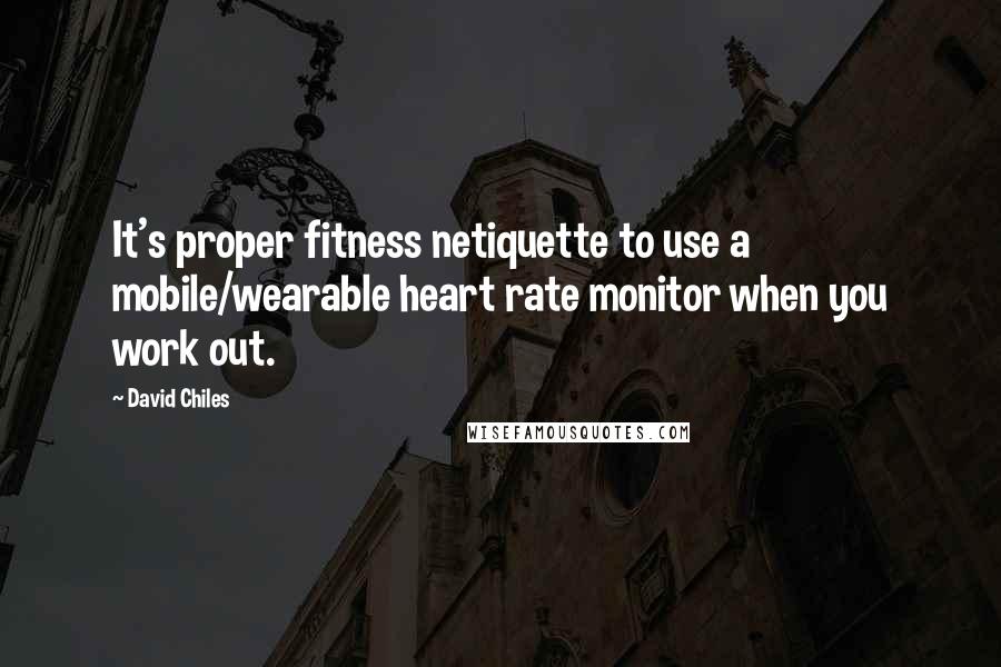 David Chiles Quotes: It's proper fitness netiquette to use a mobile/wearable heart rate monitor when you work out.