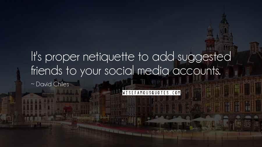 David Chiles Quotes: It's proper netiquette to add suggested friends to your social media accounts.