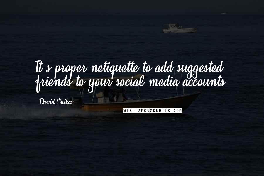 David Chiles Quotes: It's proper netiquette to add suggested friends to your social media accounts.