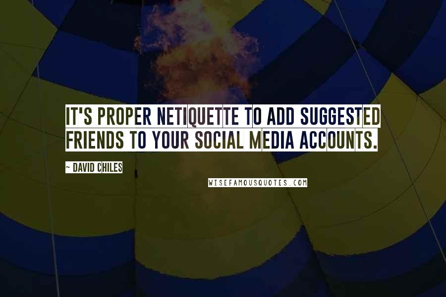 David Chiles Quotes: It's proper netiquette to add suggested friends to your social media accounts.