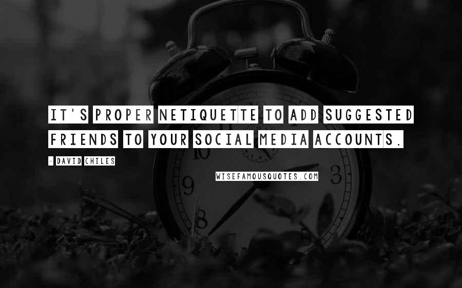 David Chiles Quotes: It's proper netiquette to add suggested friends to your social media accounts.