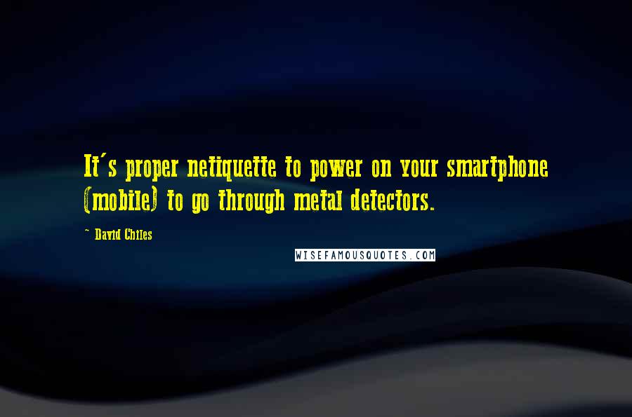 David Chiles Quotes: It's proper netiquette to power on your smartphone (mobile) to go through metal detectors.