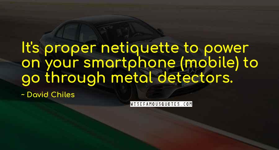 David Chiles Quotes: It's proper netiquette to power on your smartphone (mobile) to go through metal detectors.