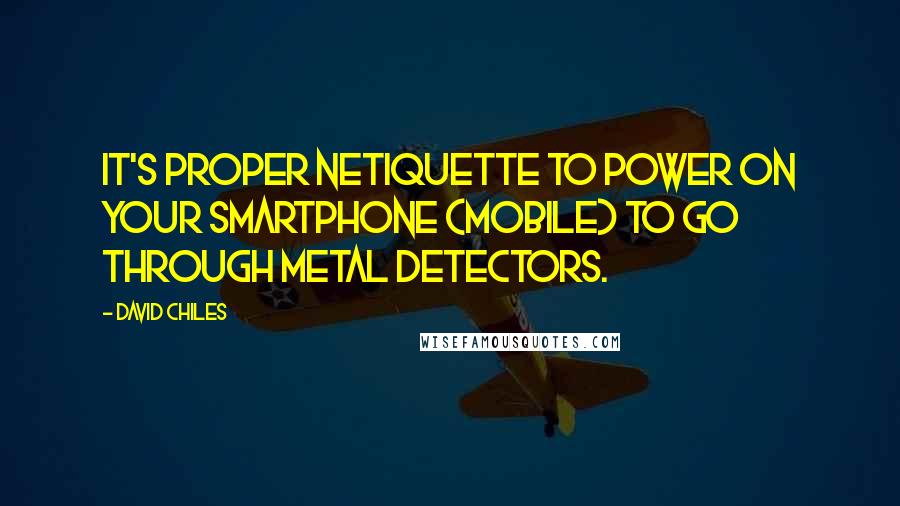 David Chiles Quotes: It's proper netiquette to power on your smartphone (mobile) to go through metal detectors.