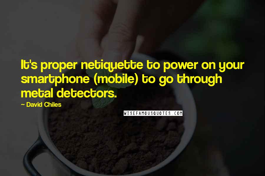 David Chiles Quotes: It's proper netiquette to power on your smartphone (mobile) to go through metal detectors.