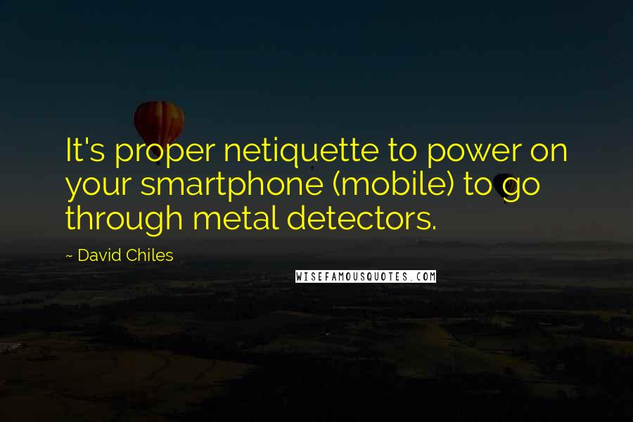 David Chiles Quotes: It's proper netiquette to power on your smartphone (mobile) to go through metal detectors.