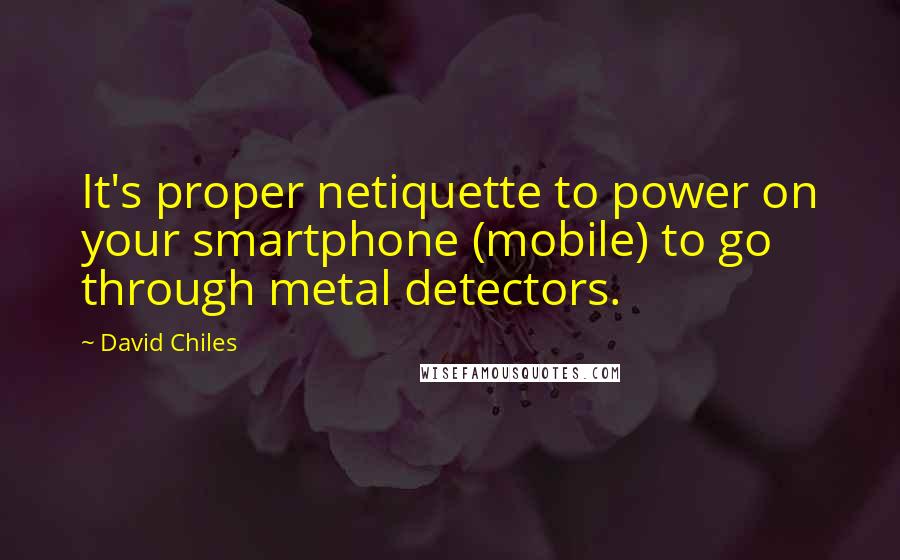 David Chiles Quotes: It's proper netiquette to power on your smartphone (mobile) to go through metal detectors.