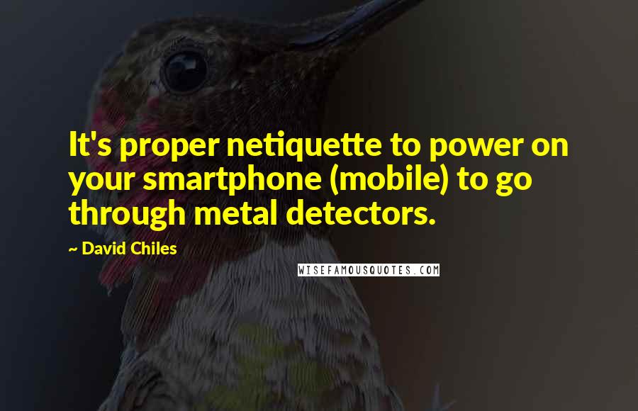 David Chiles Quotes: It's proper netiquette to power on your smartphone (mobile) to go through metal detectors.