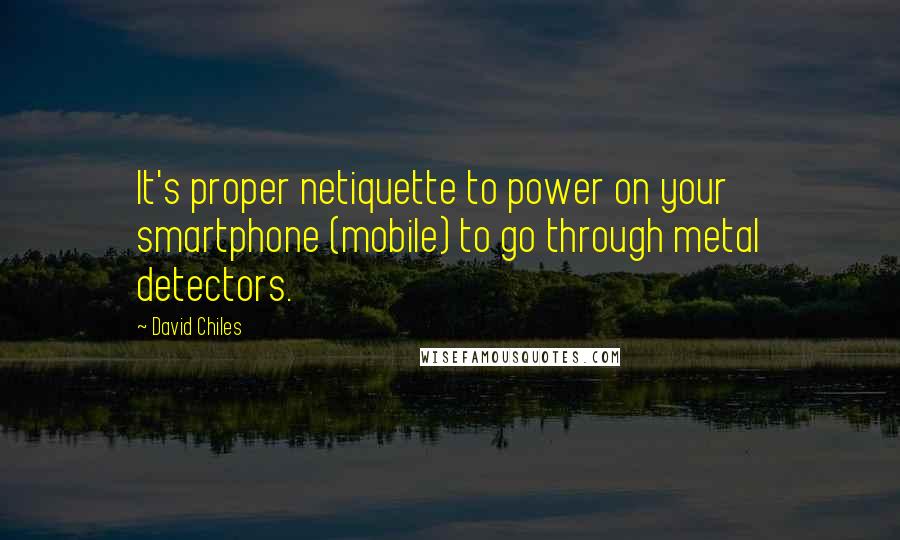 David Chiles Quotes: It's proper netiquette to power on your smartphone (mobile) to go through metal detectors.