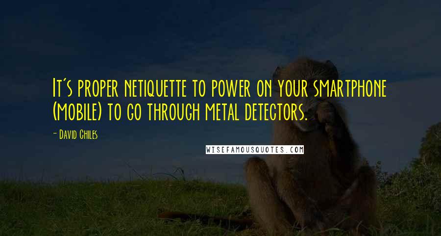 David Chiles Quotes: It's proper netiquette to power on your smartphone (mobile) to go through metal detectors.