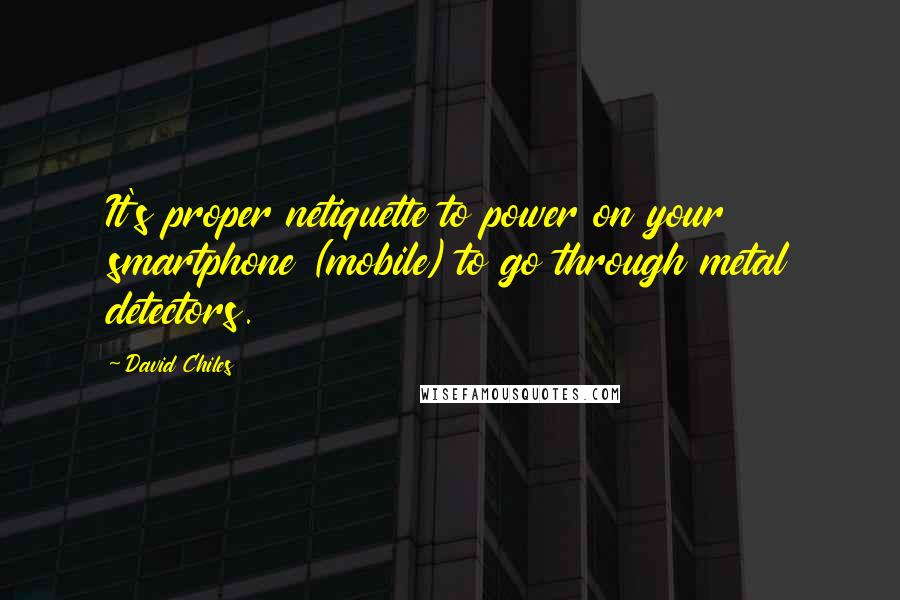 David Chiles Quotes: It's proper netiquette to power on your smartphone (mobile) to go through metal detectors.