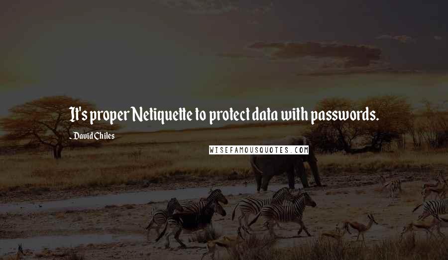 David Chiles Quotes: It's proper Netiquette to protect data with passwords.