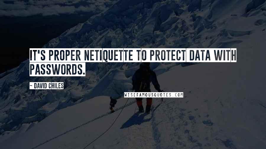 David Chiles Quotes: It's proper Netiquette to protect data with passwords.