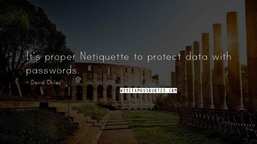 David Chiles Quotes: It's proper Netiquette to protect data with passwords.