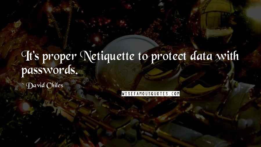 David Chiles Quotes: It's proper Netiquette to protect data with passwords.