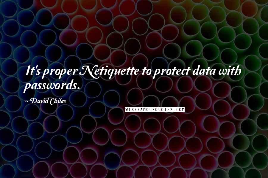 David Chiles Quotes: It's proper Netiquette to protect data with passwords.