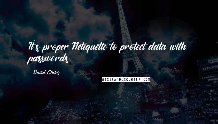 David Chiles Quotes: It's proper Netiquette to protect data with passwords.