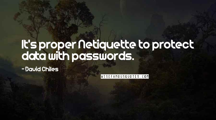David Chiles Quotes: It's proper Netiquette to protect data with passwords.