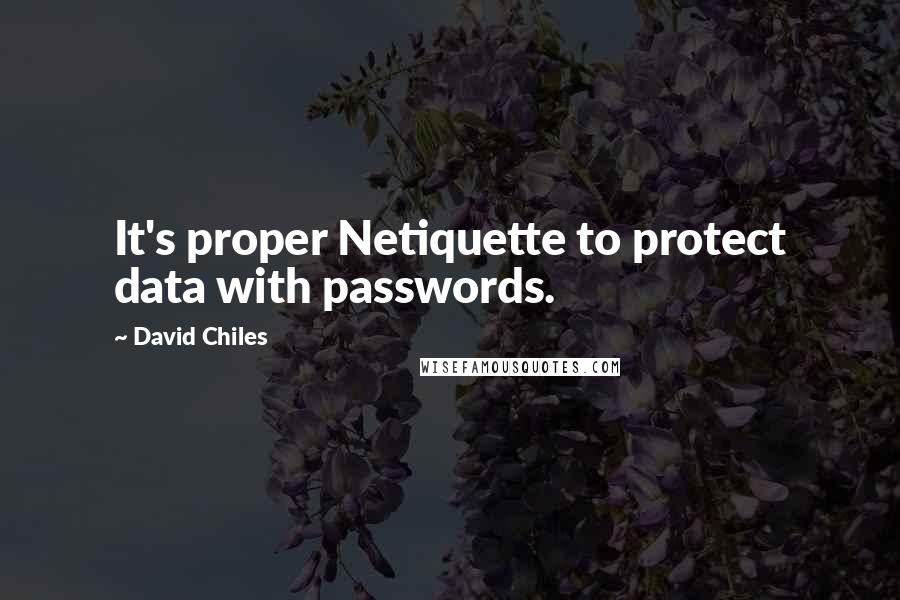 David Chiles Quotes: It's proper Netiquette to protect data with passwords.