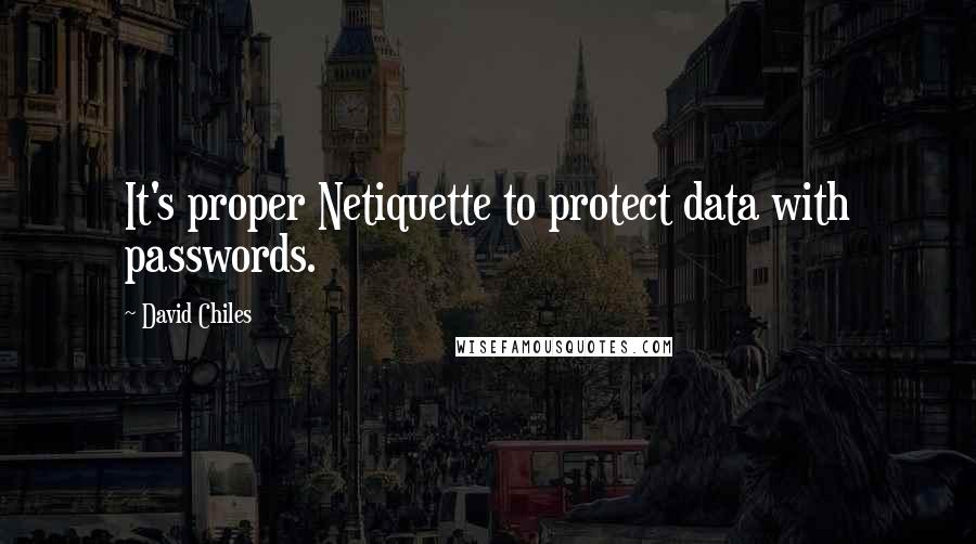 David Chiles Quotes: It's proper Netiquette to protect data with passwords.