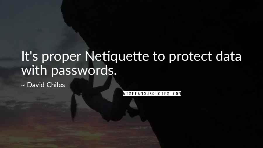 David Chiles Quotes: It's proper Netiquette to protect data with passwords.