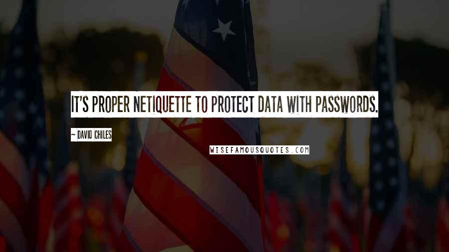 David Chiles Quotes: It's proper Netiquette to protect data with passwords.