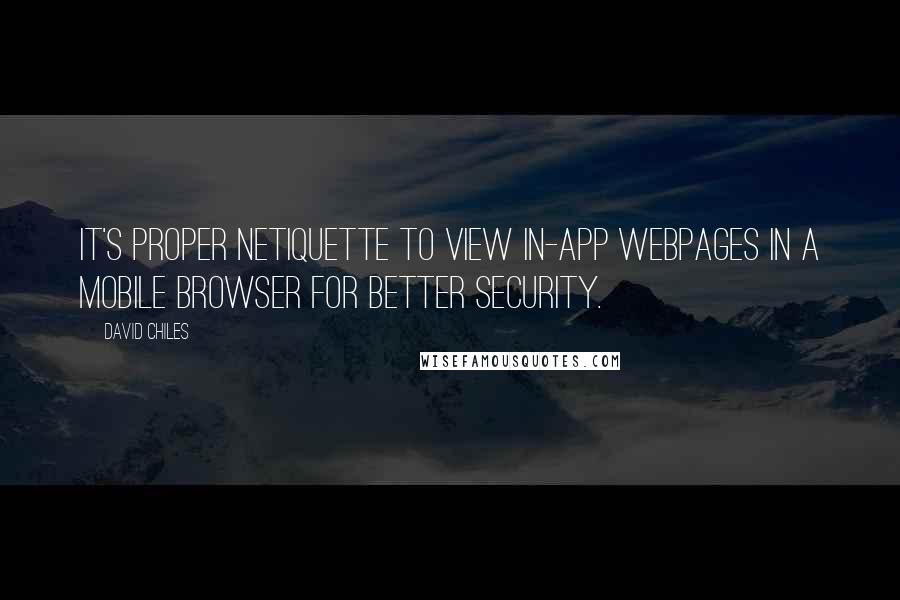 David Chiles Quotes: It's proper Netiquette to view in-App webpages in a mobile browser for better security.