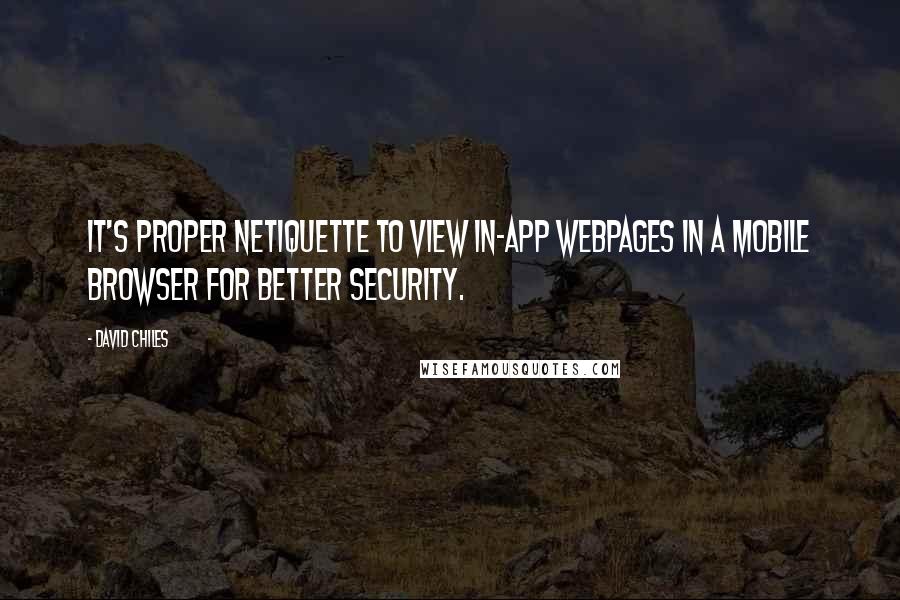 David Chiles Quotes: It's proper Netiquette to view in-App webpages in a mobile browser for better security.