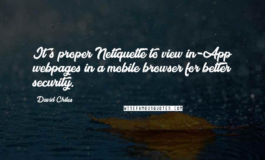 David Chiles Quotes: It's proper Netiquette to view in-App webpages in a mobile browser for better security.