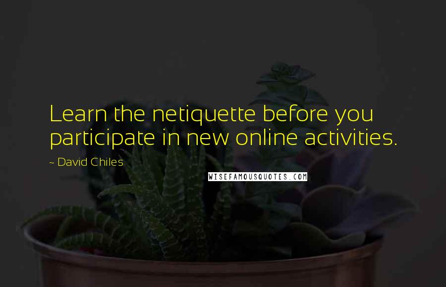 David Chiles Quotes: Learn the netiquette before you participate in new online activities.