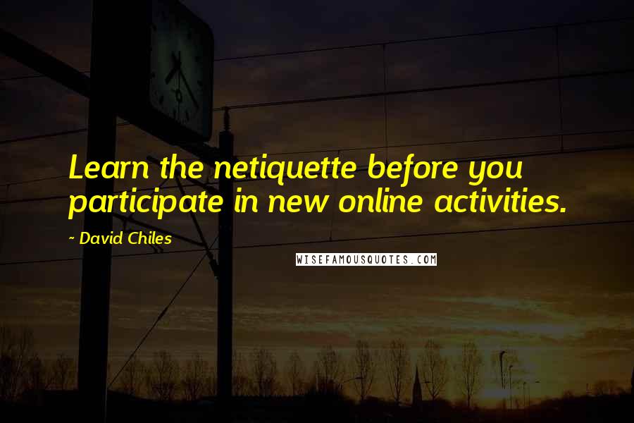 David Chiles Quotes: Learn the netiquette before you participate in new online activities.