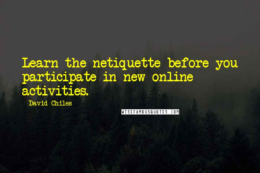 David Chiles Quotes: Learn the netiquette before you participate in new online activities.