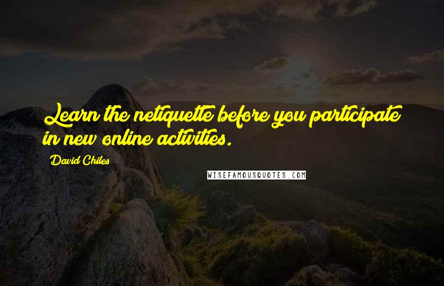 David Chiles Quotes: Learn the netiquette before you participate in new online activities.