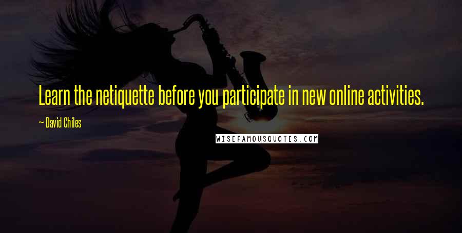 David Chiles Quotes: Learn the netiquette before you participate in new online activities.