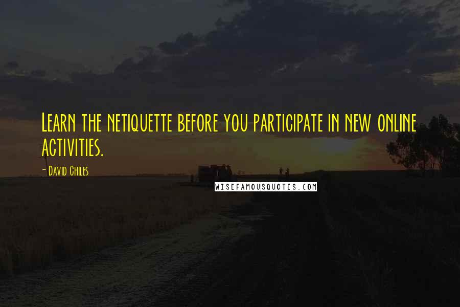 David Chiles Quotes: Learn the netiquette before you participate in new online activities.