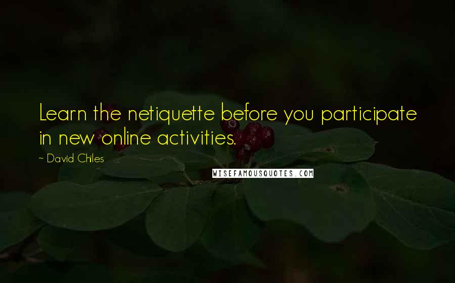 David Chiles Quotes: Learn the netiquette before you participate in new online activities.